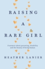 Raising A Rare Girl : A memoir about parenting, disability and the beauty of being human - eBook