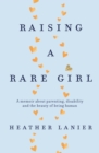 Raising A Rare Girl : A memoir about parenting, disability and the beauty of being human - Book