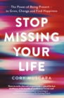 Stop Missing Your Life : The Power of Being Present   to Grow, Change and Find Happiness - eBook