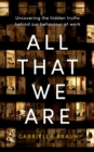All That We Are : Uncovering the Hidden Truths Behind Our Behaviour at Work - Book