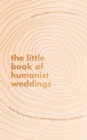 The Little Book of Humanist Weddings : Enduring inspiration for celebrating love and commitment - Book