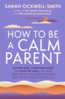 How to Be a Calm Parent : Lose the guilt, control your anger and tame the stress - for more peaceful and enjoyable parenting and calmer, happier children too - eBook