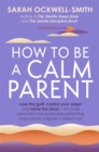 How to Be a Calm Parent : Lose the guilt, control your anger and tame the stress - for more peaceful and enjoyable parenting and calmer, happier children too - Book