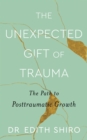 The Unexpected Gift of Trauma : The Path to Posttraumatic Growth - eBook