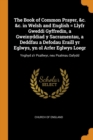 The Book of Common Prayer, &c. &c. in Welsh and English = Llyfr Gweddi Gyffredin, a Gweinyddiad Y Sacramentau, a Deddfau a Defodau Eraill Yr Eglwys, Yn Ol Arfer Eglwys Loegr : Ynghyd A'r Psallwyr, Neu - Book