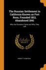 The Russian Settlement in California Known as Fort Ross, Founded 1812, Abandoned 1841 : Why the Russians Came and Why They Left - Book