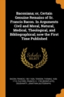 Baconiana; Or, Certain Genuine Remains of Sr. Francis Bacon. in Arguments Civil and Moral, Natural, Medical, Theological, and Bibliographical; Now the First Time Published - Book