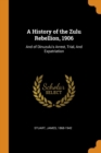 A History of the Zulu Rebellion, 1906 : And of Dinuzulu's Arrest, Trial, and Expatriation - Book