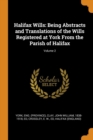 Halifax Wills : Being Abstracts and Translations of the Wills Registered at York from the Parish of Halifax; Volume 2 - Book