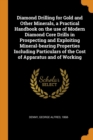 Diamond Drilling for Gold and Other Minerals, a Practical Handbook on the Use of Modern Diamond Core Drills in Prospecting and Exploiting Mineral-Bearing Properties Including Particulars of the Cost o - Book