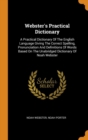 Webster's Practical Dictionary : A Practical Dictionary of the English Language Giving the Correct Spelling, Pronunciation and Definitions of Words Based on the Unabridged Dictionary of Noah Webster - Book