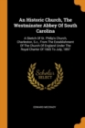 An Historic Church, the Westminster Abbey of South Carolina : A Sketch of St. Philip's Church, Charleston, S.C., from the Establishment of the Church of England Under the Royal Charter of 1665 to July - Book