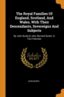 The Royal Families of England, Scotland, and Wales, with Their Descendants, Sovereigns and Subjects : By John Burke & John Bernard Burke. in Two Volumes - Book