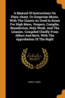 A Manual of Instructions on Plain-Chant, or Gregorian Music, with the Chants as Used in Rome for High Mass, Vespers, Complin, Benediction, Holy Week, and the Litanies. Compiled Chiefly from Alfieri an - Book