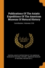 Publications of the Asiatic Expeditions of the American Museum of Natural History : Contribution, Volumes 2-36 - Book