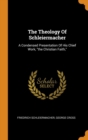 The Theology of Schleiermacher : A Condensed Presentation of His Chief Work, the Christian Faith, - Book