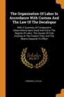 The Organization of Labor in Accordance with Custom and the Law of the Decalogue : With a Summary of Comparative Observations Upon Good and Evil in the Regime of Labor, the Causes of Evils Existing at - Book