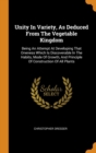 Unity in Variety, as Deduced from the Vegetable Kingdom : Being an Attempt at Developing That Oneness Which Is Discoverable in the Habits, Mode of Growth, and Principle of Construction of All Plants - Book