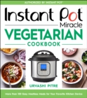 Instant Pot Miracle Vegetarian Cookbook : More than 100 Easy Meatless Meals for Your Favorite Kitchen Device - Book