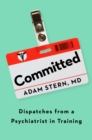 Committed : Dispatches from a Psychiatrist in Training - Book