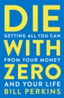 Die With Zero : Getting All You Can from Your Money and Your Life - Book