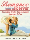 Romance Forever 2 : An Explicit Erotica Tale of Menage, Innocence & Play - eBook