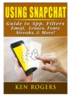 Using Snapchat Guide to App, Filters, Emoji, Lenses, Font, Streaks, & More! - Book