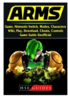 Arms Game, Nintendo Switch, Modes, Characters, Wiki, Play, Download, Cheats, Controls, Game Guide Unofficial - Book