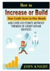 How to Increase or Build Your Credit Score in One Month : Add Over 100 Points Without the Need of Credit Repair Services - Book