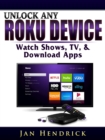 Unlock Any Roku Device : Watch Shows, TV, & Download Apps - eBook