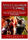 Soulcalibur VI Game, Pc, Roster, Characters, Achievements, DLC, Tips, Strategy, Cheats, Download, Guide Unofficial - Book