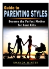 Guide to Parenting Styles : Become the Perfect Mother for Your Kids - Book