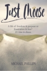 Just Choose : A Life of Freedom and Purpose or Frustration and Fear? It's time to choose. - eBook