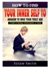 How to Find Your Inner Self to Awaken to Who Your Truly Are a Guide to Healing, Transformation, & Clarity - Book