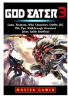 God Eater 3 Game, Weapons, Wiki, Characters, Outfits, DLC, Ps4, Tips, Walkthrough, Download, Jokes, Guide Unofficial - Book