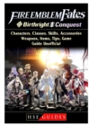 Fire Emblem Fates, Conquest, Birthright, Characters, Classes, Skills, Accessories, Weapons, Items, Tips, Game Guide Unofficial - Book