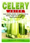 Celery Juice Guide : Nutrition, Benefits, Recipes, Keto Diet for Diabetes, Weight Loss Diets, Allergies, Blood Pressure, & More - Book
