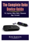 The Complete Roku Device Guide : TV, Express, Ultra, Stick, Channels, App, Account - Book