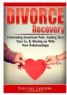 Divorce Recovery : Eliminating Emotional Pain, Getting Over Your Ex, & Moving on with New Relationships - Book