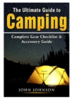 The Ultimate Guide to Camping : Complete Gear Checklist & Accessory Guide - Book