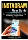 Instagram User Guide : The Complete Secrets, Tips, Step by Step Reference to Using Instagram Like a Pro - Book