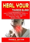 Heal your Thyroid Gland : Guide to Healing Thyroid Disease, Nodules, & Issues to Cure Hair Loss, Weight Gain, Depression, Anxiety, Skin Disorders, & More - Book