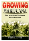 Growing Marijuana : How to Cultivate Marijuana Inside & Outside - Book