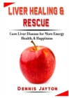Liver Healing & Rescue : Cure Liver Disease for More Energy, Health, & Happiness - Book