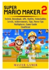 Super Mario Maker 2, Switch, Download, APK, Outfits, Unlockables, Levels, Achievements, Tips, Power Ups, Multiplayer, Game Guide Unofficial - Book