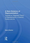 A New Science Of Representation : Towards An Integrated Theory Of Representation In Science, Politics And Art - Book
