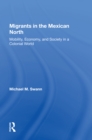 Migrants In The Mexican North : Mobility, Economy And Society In A Colonial World - Book