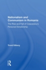Nationalism and Communism in Romania : The Rise and Fall of Ceausescu's Personal Dictatorship - Book