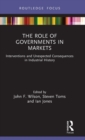 The Role of Governments in Markets : Interventions and Unexpected Consequences in Industrial History - Book