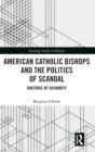 American Catholic Bishops and the Politics of Scandal : Rhetoric of Authority - Book